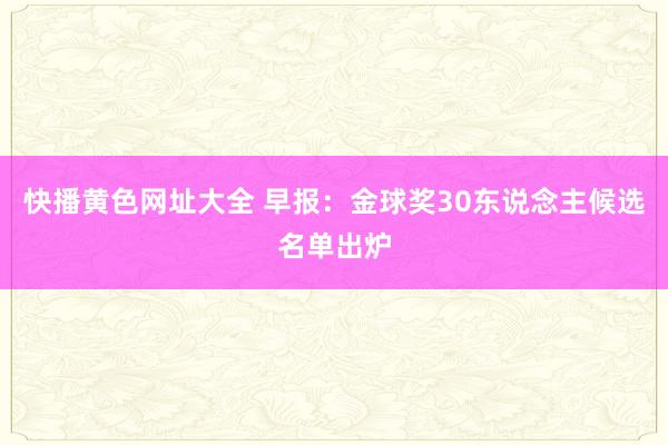 快播黄色网址大全 早报：金球奖30东说念主候选名单出炉