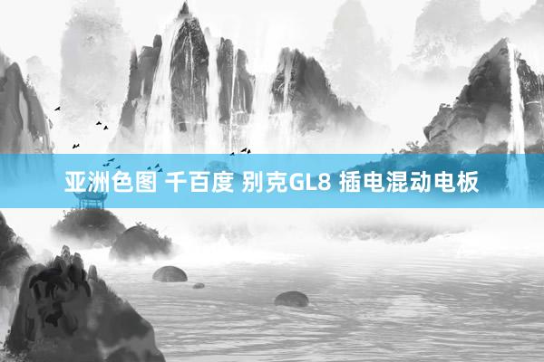 亚洲色图 千百度 别克GL8 插电混动电板