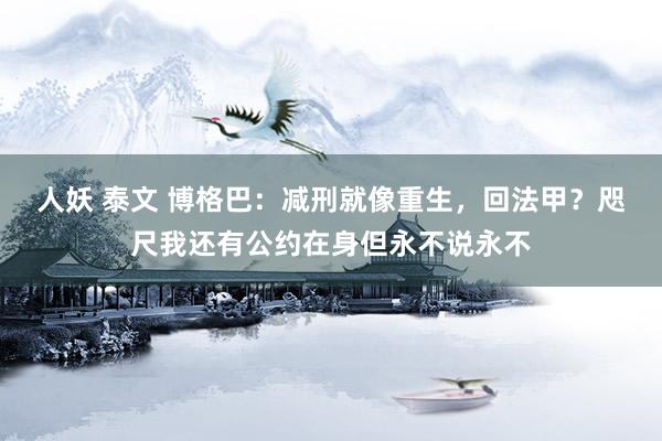 人妖 泰文 博格巴：减刑就像重生，回法甲？咫尺我还有公约在身但永不说永不