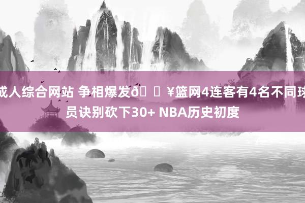 成人综合网站 争相爆发🔥篮网4连客有4名不同球员诀别砍下30+ NBA历史初度