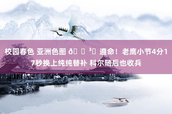 校园春色 亚洲色图 🏳️遵命！老鹰小节4分17秒换上纯纯替补