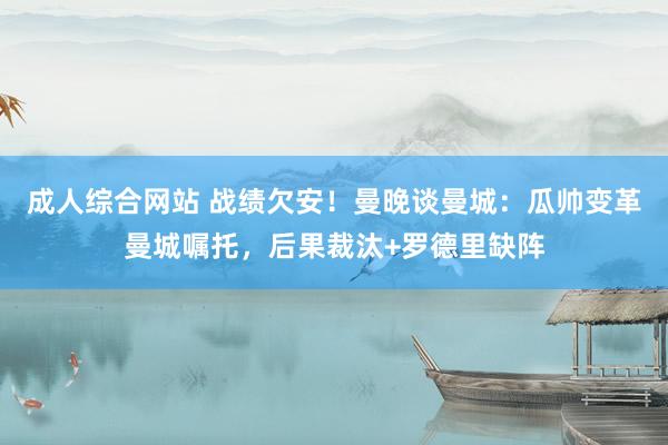 成人综合网站 战绩欠安！曼晚谈曼城：瓜帅变革曼城嘱托，后果裁汰+罗德里缺阵