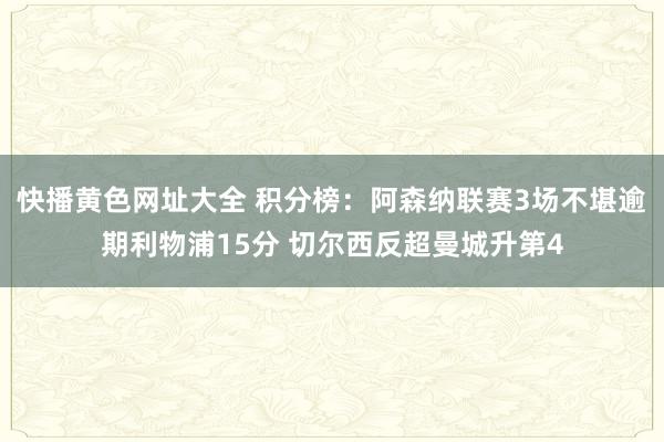 快播黄色网址大全 积分榜：阿森纳联赛3场不堪逾期利物浦15分