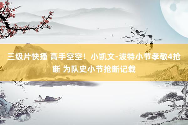三级片快播 高手空空！小凯文-波特小节孝敬4抢断 为队史小节