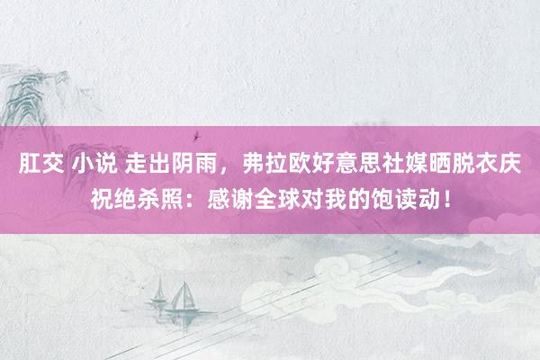 肛交 小说 走出阴雨，弗拉欧好意思社媒晒脱衣庆祝绝杀照：感谢